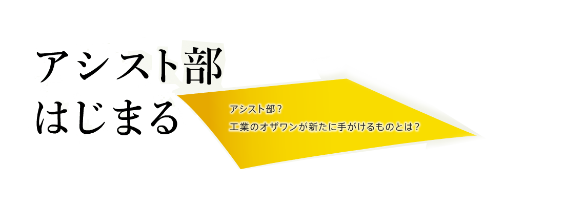 アシスト部はじまるアシスト部とは？工業のオザワンが新たに手がけるものとは？
